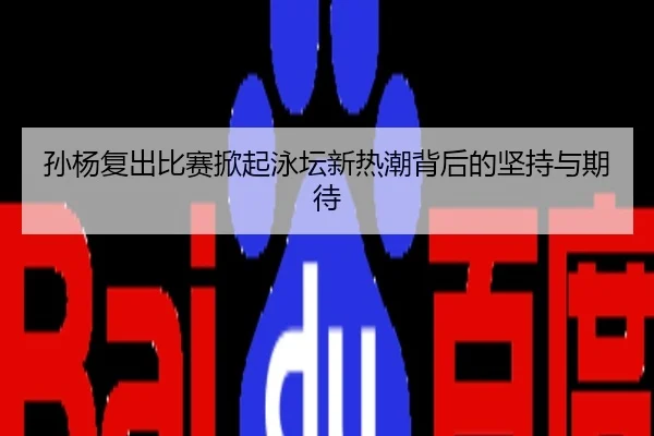孙杨复出比赛掀起泳坛新热潮背后的坚持与期待