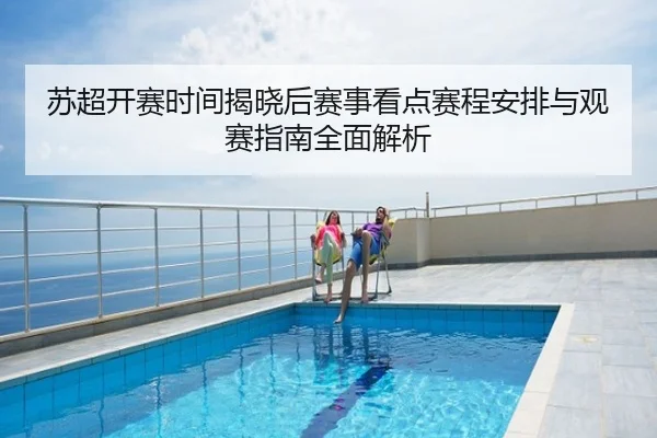 苏超开赛时间揭晓后赛事看点赛程安排与观赛指南全面解析
