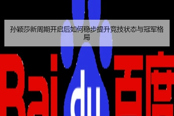 孙颖莎新周期开启后如何稳步提升竞技状态与冠军格局