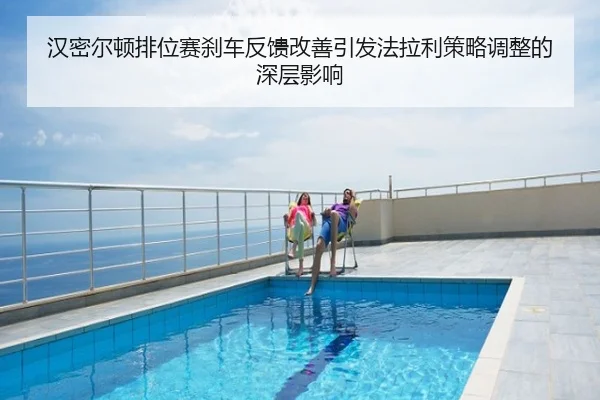汉密尔顿排位赛刹车反馈改善引发法拉利策略调整的深层影响
