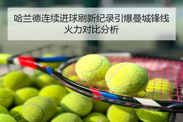 哈兰德连续进球刷新纪录引爆曼城锋线火力对比分析