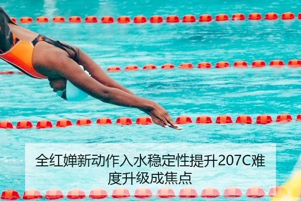 全红婵新动作入水稳定性提升207C难度升级成焦点