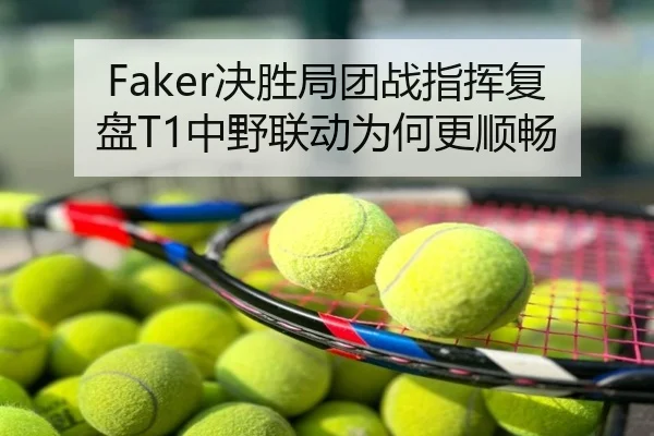 Faker决胜局团战指挥复盘T1中野联动为何更顺畅