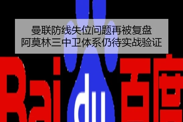 曼联防线失位问题再被复盘 阿莫林三中卫体系仍待实战验证