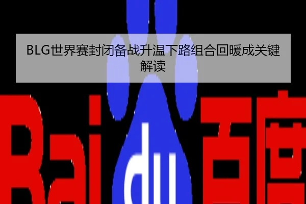 BLG世界赛封闭备战升温下路组合回暖成关键解读