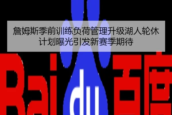詹姆斯季前训练负荷管理升级湖人轮休计划曝光引发新赛季期待
